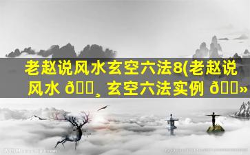 老赵说风水玄空六法8(老赵说风水 🕸 玄空六法实例 🌻 )